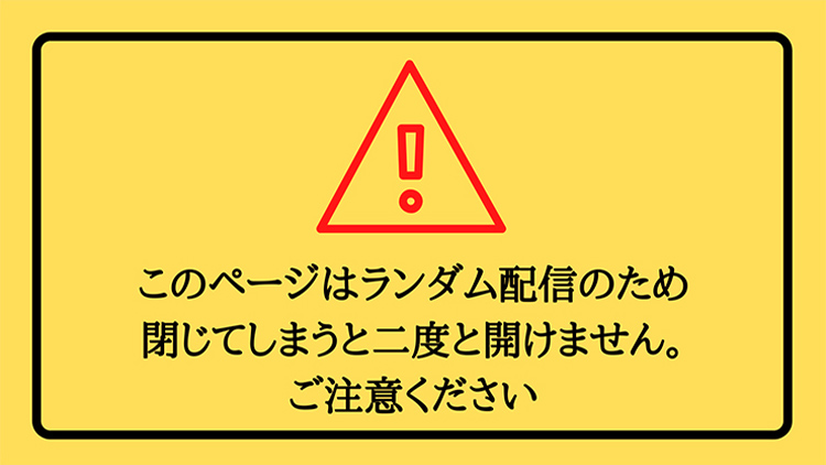 このページはランダム配信のため閉じてしまうと二度と開けません。ご注意ください。